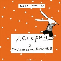Катя Толстая - Истории о маленьком кролике