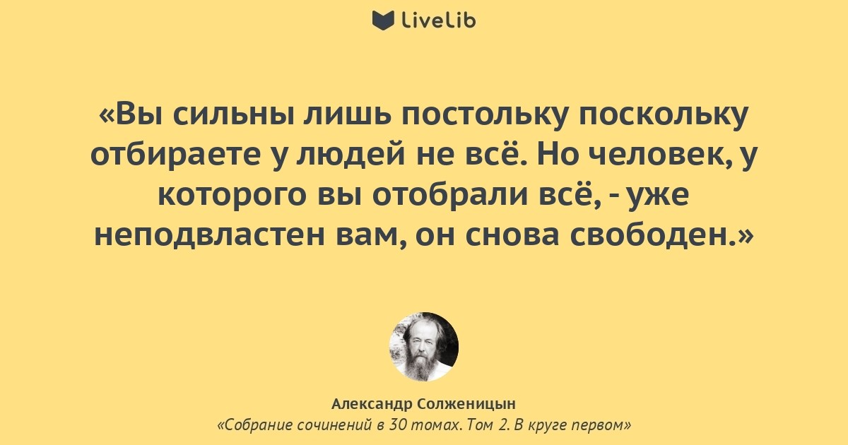 Постольку поскольку. Вы сильны лишь постольку поскольку отбираете. Солженицын отберите у человека. Солженицын забери у человека все.