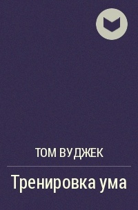 Книга тренировка ума тома вуджека читать. Книга Тома Вуджека тренировка ума. Т Вуджек тренировка ума.