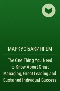 Маркус Бакингем - The One Thing You Need to Know About Great Managing, Great Leading and Sustained Individual Success