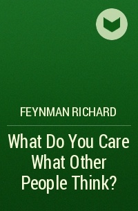 Feynman Richard - What Do You Care What Other People Think?