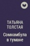 Татьяна Толстая - Сомнамбула в тумане