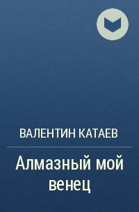 Валентин Катаев - Алмазный мой венец