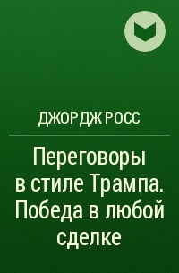 Джордж Росс - Переговоры в стиле Трампа. Победа в любой сделке