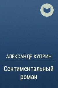Александр Куприн - Сентиментальный роман