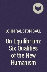Джон Ролстон Сол - On Equilibrium: Six Qualities of the New Humanism