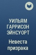 Уильям Гаррисон Эйнсуорт - Невеста призрака