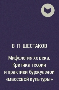 В. П. Шестаков - Мифология xx века: Критика теории и практики буржуазной "массовой культуры"