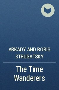 Arkady and Boris Strugatsky - The Time Wanderers