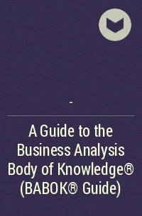 - - A Guide to the Business Analysis Body of Knowledge® (BABOK® Guide)