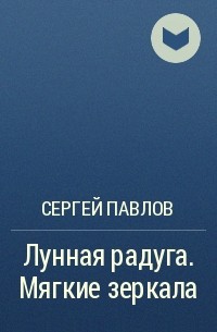 Сергей Павлов - Лунная радуга. Мягкие зеркала