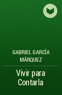 Gabriel García Márquez - Vivir para Contarla