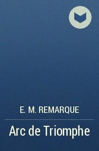 E. M. Remarque - Arc de Triomphe
