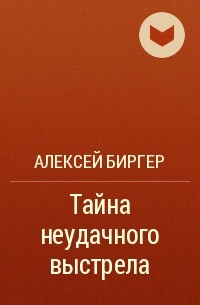 Алексей Биргер - Тайна неудачного выстрела