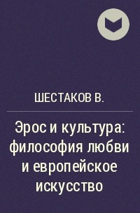 Шестаков В. - Эрос и культура: философия любви и европейское искусство