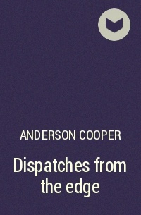 Андерсон Купер - Dispatches from the edge