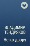 Владимир Тендряков - Не ко двору