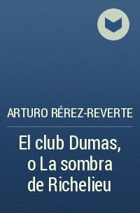 Arturo Rérez-Reverte - El club Dumas, o La sombra de Richelieu