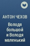 Антон Чехов - Володя большой и Володя маленький