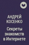 Андрей Косенко - Секреты знакомств в Интернете
