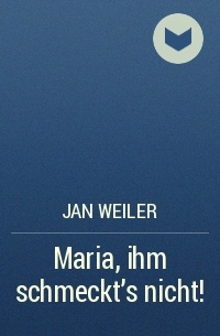 Jan Weiler - Maria, ihm schmeckt's nicht!