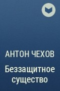 Антон Чехов - Беззащитное существо