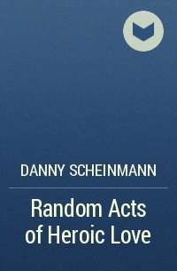 Danny Scheinmann - Random Acts of Heroic Love