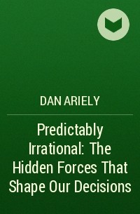 Dan Ariely - Predictably Irrational: The Hidden Forces That Shape Our Decisions