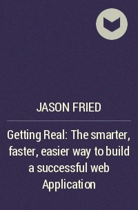 Jason Fried - Getting Real: The smarter, faster, easier way to build a successful web Application