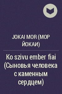 Jokai Mor (Мор Йокаи) - Ko szivu ember fiai (Сыновья человека с каменным сердцем)