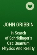 John Gribbin - In Search of Schrödinger's Cat: Quantum Physics And Reality