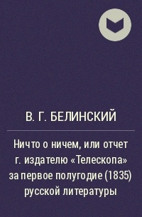В. Г. Белинский - Ничто о ничем, или отчет г.издателю "Телескопа" за первое полугодие (1835) русской литературы