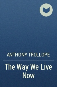 Anthony Trollope - The Way We Live Now