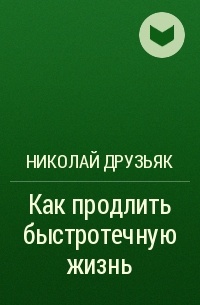 Николай Друзьяк - Как продлить быстротечную жизнь