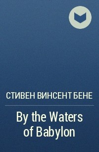 Стивен Винсент Бене - By the Waters of Babylon
