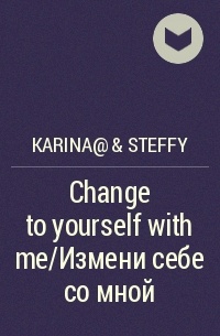 Karina@ & Steffy - Change to yourself with me/Измени себе со мной