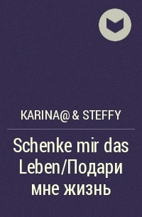Karina@ & Steffy - Schenke mir das Leben/Подари мне жизнь
