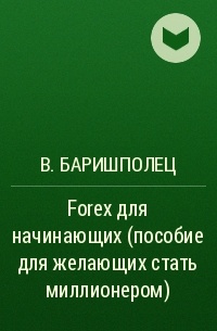 В. Баришполец - Forex для начинающих (пособие для желающих стать миллионером)