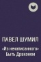 Павел Шумил - «Из ненаписанного» Быть Драконом