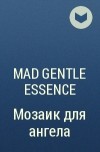 Mad Gentle Essence  - Мозаик для ангела