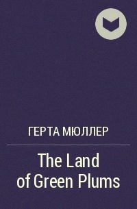 Герта Мюллер - The Land of Green Plums