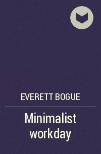 Everett Bogue - Minimalist workday