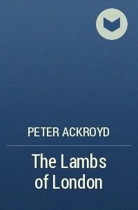 Peter Ackroyd - The Lambs of London