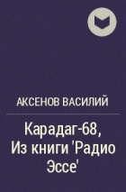 Аксенов Василий - Карадаг-68, Из книги &#039;Радио Эссе&#039;