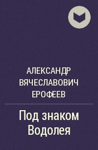 Произведения под. Ерофеев под знаком Водолея. Ерофеев Александр Вячеславович.