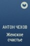 Антон Чехов - Женское счастье