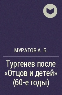 Муратов А.Б. - Тургенев после «Отцов и детей» (60-е годы)