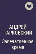 Андрей Тарковский - Запечатленное время