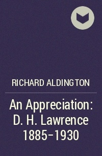 Richard Aldington - An Appreciation: D. H. Lawrence 1885-1930