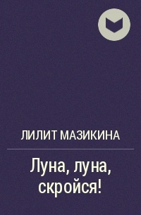 Лилит Мазикина - Луна, луна, скройся!